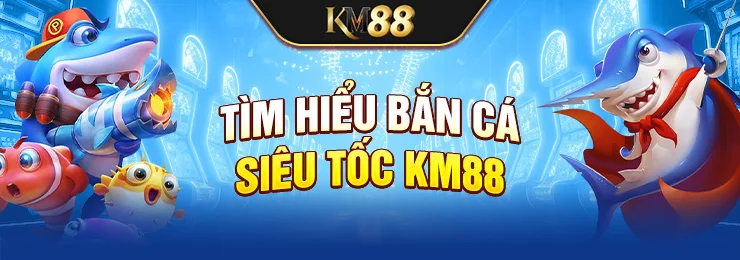 Tìm hiểu bắn cá siêu tốc tại KM88