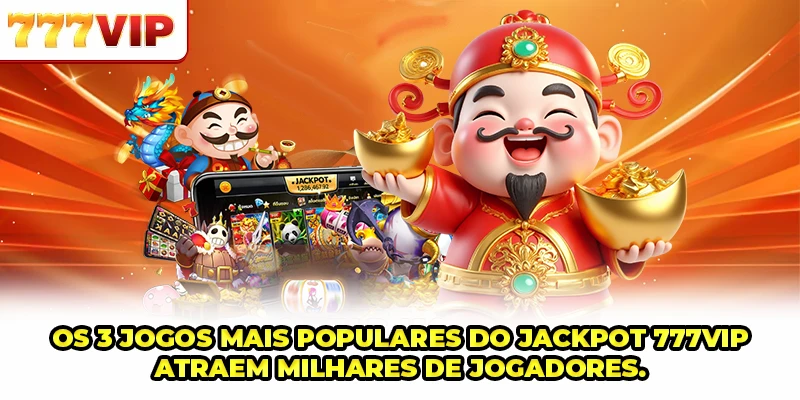 Os 3 jogos mais populares do Jackpot 777VIP atraem milhares de jogadores